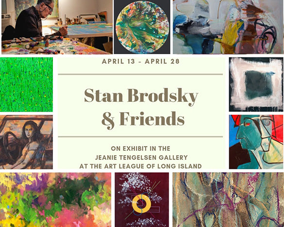 Promo for Stan Brodsky & Friends. On exhibit in the Jeanie Tenglesen Gallery at the the Art League of Long Island from April 13 through April 28, 2019.